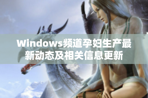 Windows频道孕妇生产最新动态及相关信息更新