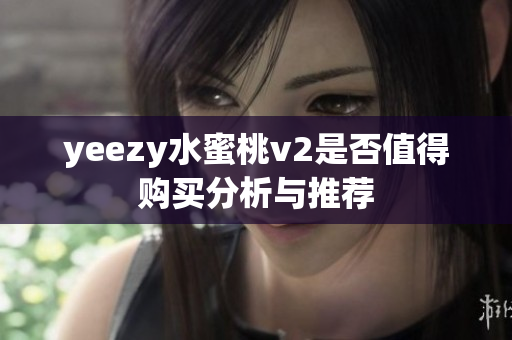 yeezy水蜜桃v2是否值得购买分析与推荐