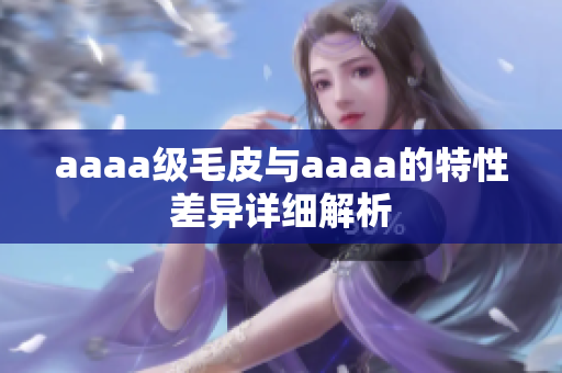 aaaa级毛皮与aaaa的特性差异详细解析