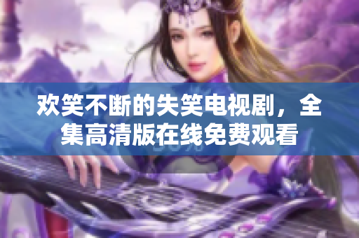 欢笑不断的失笑电视剧，全集高清版在线免费观看