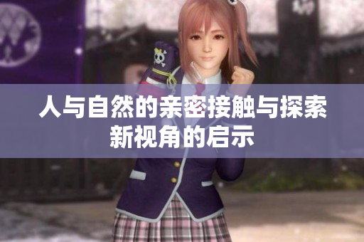 人与自然的亲密接触与探索新视角的启示