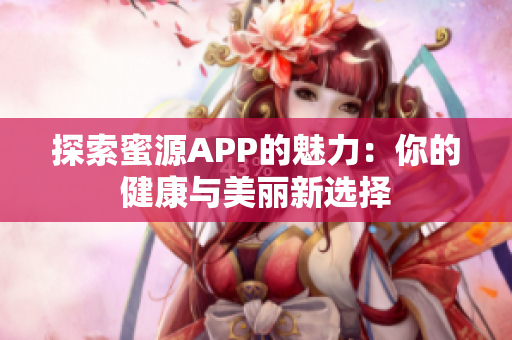 探索蜜源APP的魅力：你的健康与美丽新选择