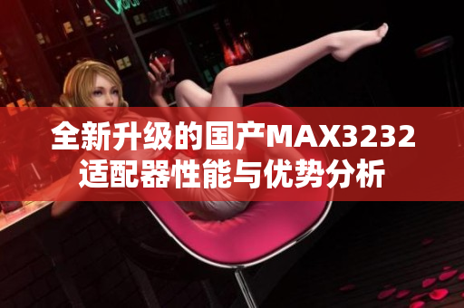 全新升级的国产MAX3232适配器性能与优势分析