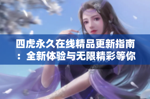 四虎永久在线精品更新指南：全新体验与无限精彩等你来发现