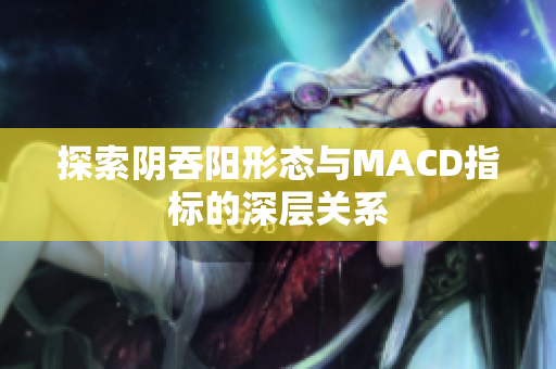 探索阴吞阳形态与MACD指标的深层关系