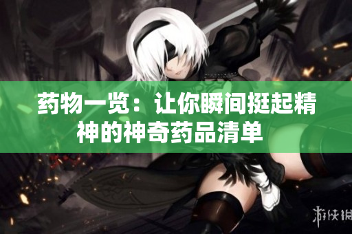 药物一览：让你瞬间挺起精神的神奇药品清单  