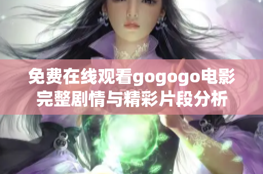 免费在线观看gogogo电影完整剧情与精彩片段分析