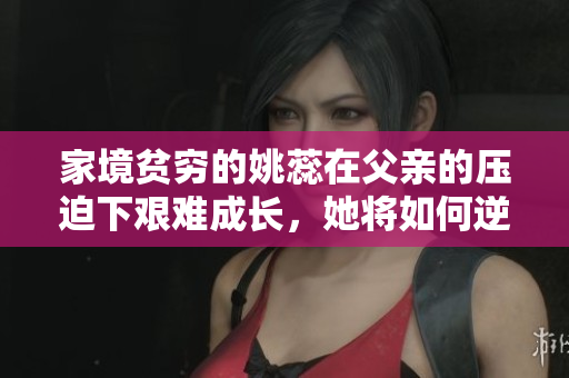 家境贫穷的姚蕊在父亲的压迫下艰难成长，她将如何逆袭人生