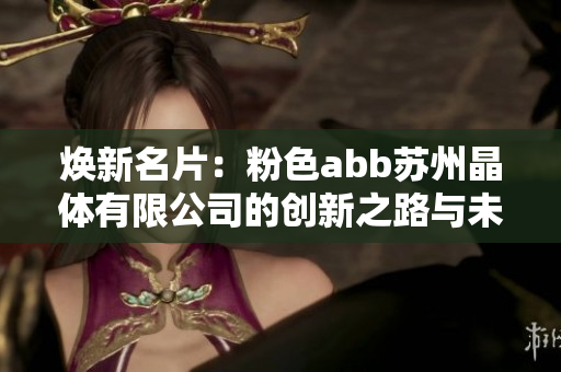 焕新名片：粉色abb苏州晶体有限公司的创新之路与未来展望