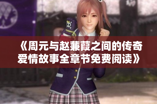 《周元与赵蒹葭之间的传奇爱情故事全章节免费阅读》