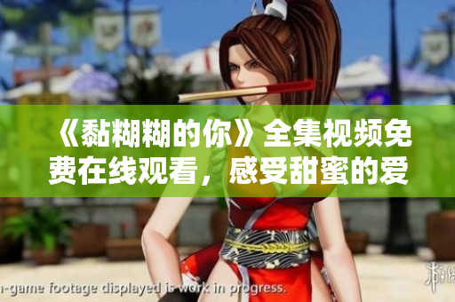 《黏糊糊的你》全集视频免费在线观看，感受甜蜜的爱情故事