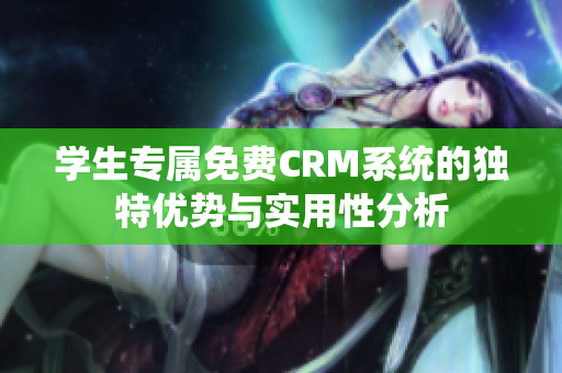 学生专属免费CRM系统的独特优势与实用性分析