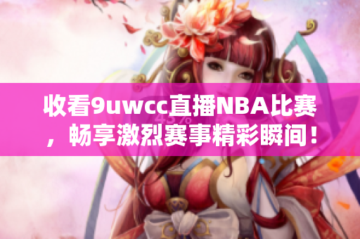 收看9uwcc直播NBA比赛，畅享激烈赛事精彩瞬间！