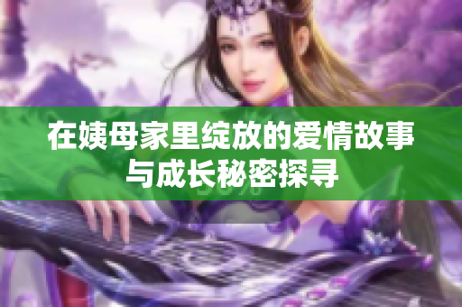 在姨母家里绽放的爱情故事与成长秘密探寻