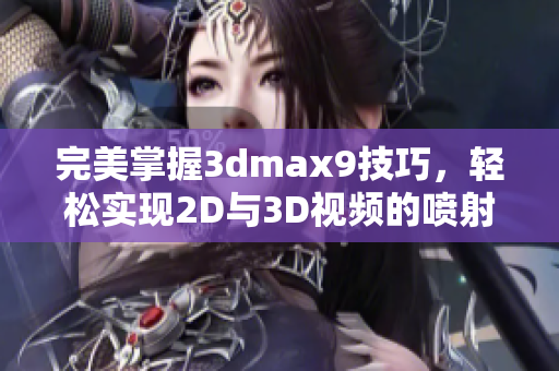 完美掌握3dmax9技巧，轻松实现2D与3D视频的喷射效果教程