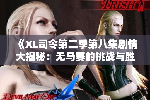 《XL司令第二季第八集剧情大揭秘：无马赛的挑战与胜利》