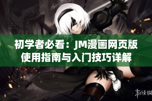 初学者必看：JM漫画网页版使用指南与入门技巧详解
