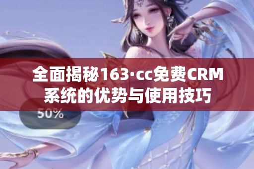 全面揭秘163·cc免费CRM系统的优势与使用技巧