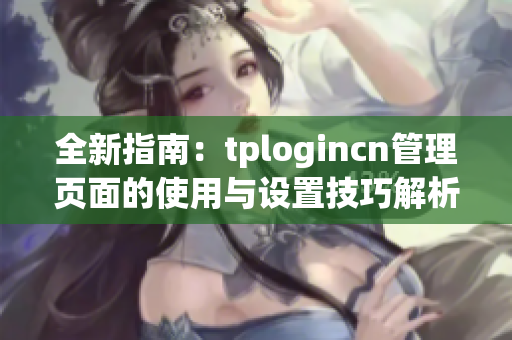 全新指南：tplogincn管理页面的使用与设置技巧解析