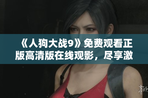 《人狗大战9》免费观看正版高清版在线观影，尽享激烈对决乐趣