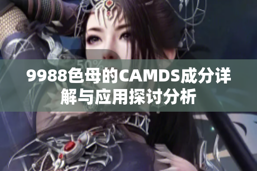 9988色母的CAMDS成分详解与应用探讨分析