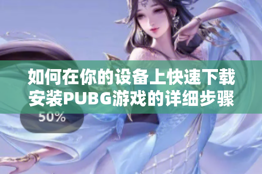 如何在你的设备上快速下载安装PUBG游戏的详细步骤和注意事项