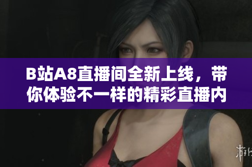 B站A8直播间全新上线，带你体验不一样的精彩直播内容