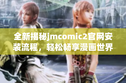 全新揭秘jmcomic2官网安装流程，轻松畅享漫画世界的秘密技巧