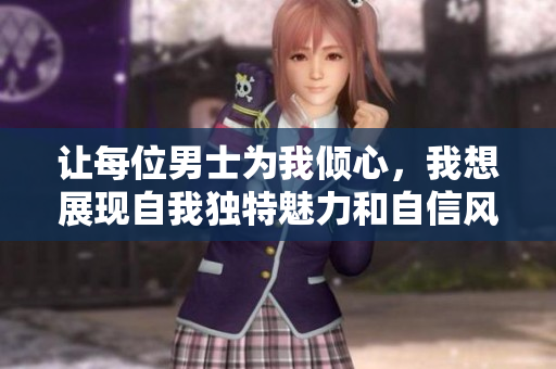 让每位男士为我倾心，我想展现自我独特魅力和自信风采