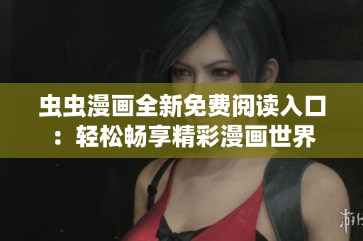 虫虫漫画全新免费阅读入口：轻松畅享精彩漫画世界