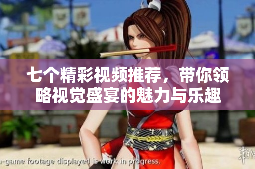 七个精彩视频推荐，带你领略视觉盛宴的魅力与乐趣