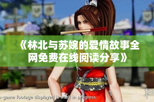 《林北与苏婉的爱情故事全网免费在线阅读分享》
