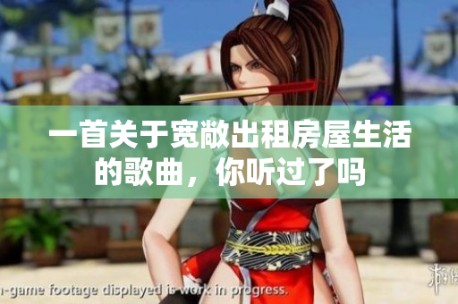 一首关于宽敞出租房屋生活的歌曲，你听过了吗