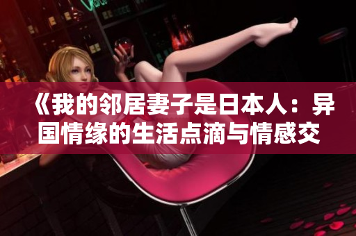 《我的邻居妻子是日本人：异国情缘的生活点滴与情感交融》