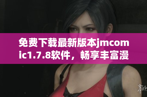 免费下载最新版本jmcomic1.7.8软件，畅享丰富漫画资源与精彩功能体验