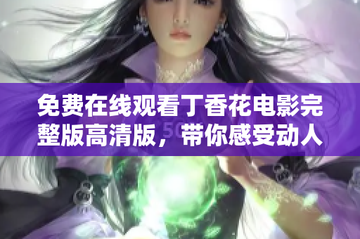 免费在线观看丁香花电影完整版高清版，带你感受动人故事的魅力