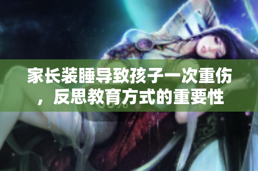 家长装睡导致孩子一次重伤，反思教育方式的重要性