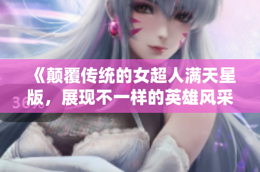 《颠覆传统的女超人满天星版，展现不一样的英雄风采》