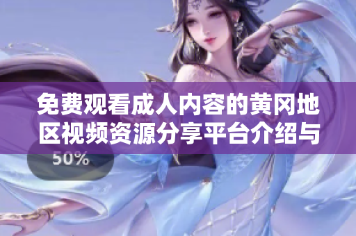 免费观看成人内容的黄冈地区视频资源分享平台介绍与使用技巧