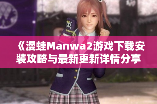 《漫蛙Manwa2游戏下载安装攻略与最新更新详情分享》