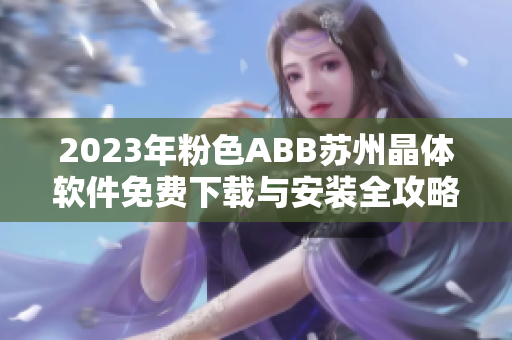 2023年粉色ABB苏州晶体软件免费下载与安装全攻略