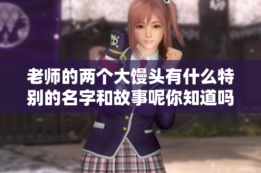 老师的两个大馒头有什么特别的名字和故事呢你知道吗