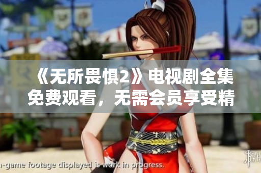 《无所畏惧2》电视剧全集免费观看，无需会员享受精彩剧情和感人时刻