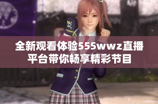 全新观看体验555wwz直播平台带你畅享精彩节目