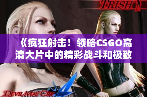 《疯狂射击！领略CSGO高清大片中的精彩战斗和极致快感》