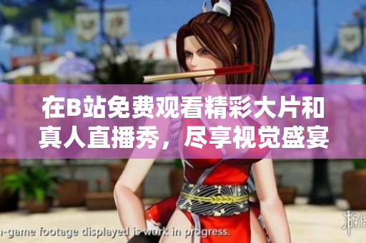 在B站免费观看精彩大片和真人直播秀，尽享视觉盛宴和互动乐趣