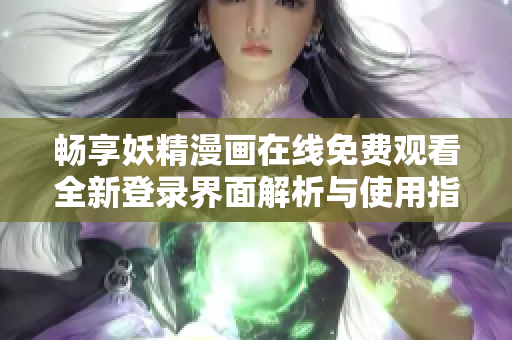 畅享妖精漫画在线免费观看全新登录界面解析与使用指南