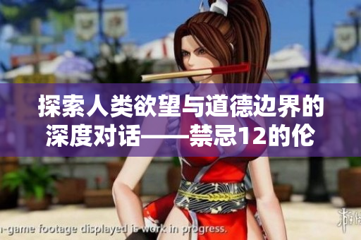 探索人类欲望与道德边界的深度对话——禁忌12的伦理思考