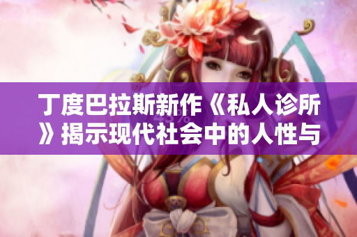 丁度巴拉斯新作《私人诊所》揭示现代社会中的人性与隐私挑战