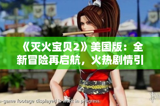 《灭火宝贝2》美国版：全新冒险再启航，火热剧情引爆观影热潮